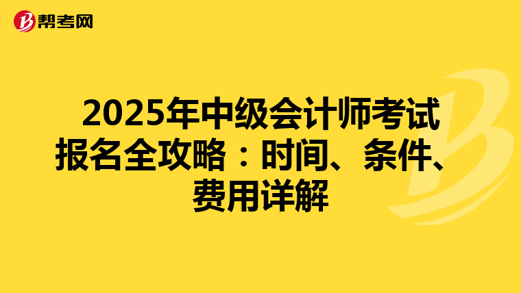 2025年中级会计师考试报名全攻略：时间、条件、费用详解