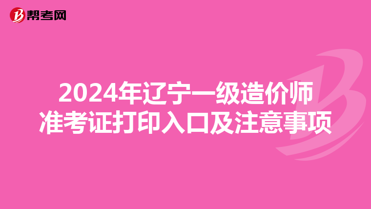 2024年辽宁一级造价师准考证打印入口及注意事项