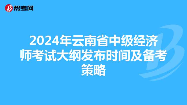 2024年云南省中级经济师考试大纲发布时间及备考策略