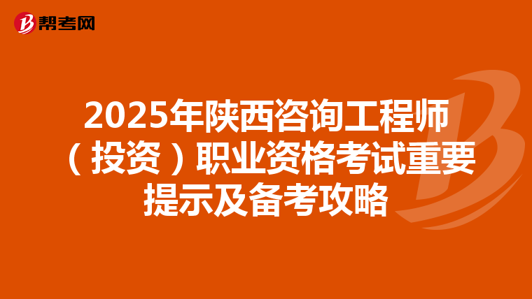 2025年陕西咨询工程师（投资）职业资格考试重要提示及备考攻略