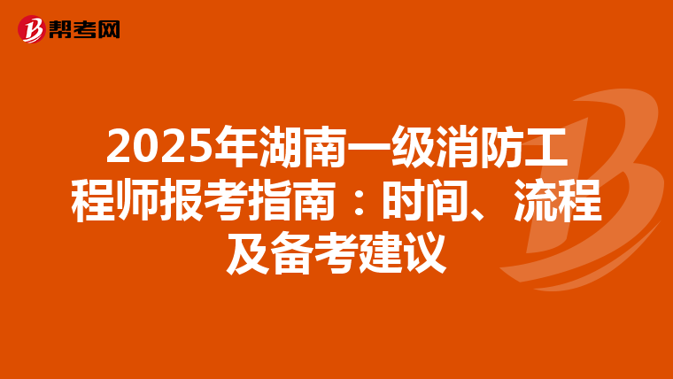 2025年湖南一级消防工程师报考指南：时间、流程及备考建议