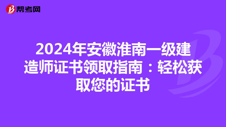 2024年安徽淮南一级建造师证书领取指南：轻松获取您的证书