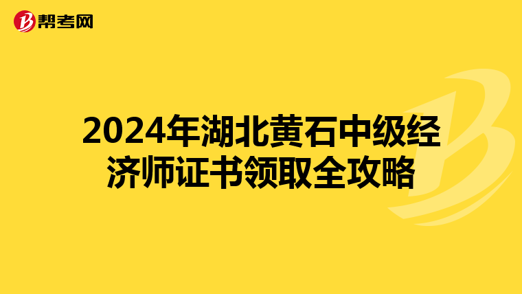 2024年湖北黃石中級經濟師證書領取全攻略