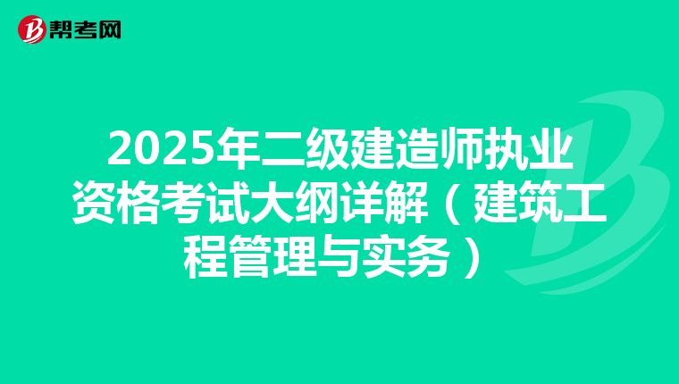 2025年二级建造师执业资格考试大纲详解（建筑工程管理与实务）