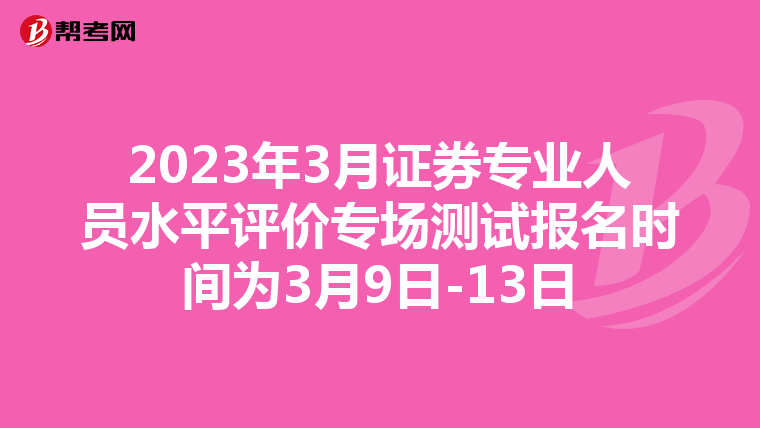 2023年3月证券专业人员水平评价专场测试报名时间为3月9日-13日