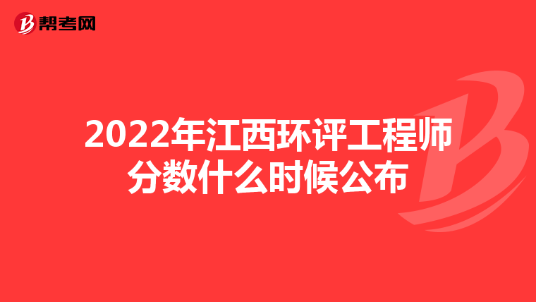 2022年江西环评工程师分数什么时候公布
