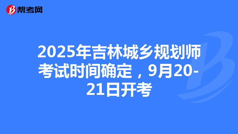 2025年吉林城乡规划师考试时间确定，9月20-21日开考