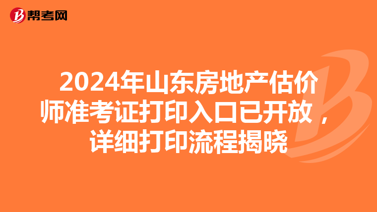 2024年山東房地產估價師準考證打印入口已開放，詳細打印流程揭曉