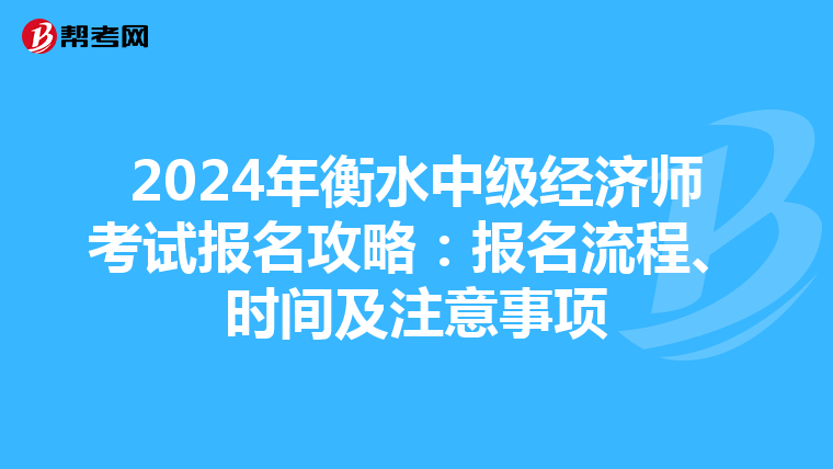 2024年衡水中級經濟師考試報名攻略：報名流程、時間及注意事項