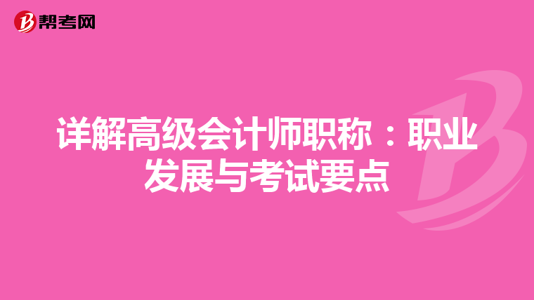 详解高级会计师职称：职业发展与考试要点