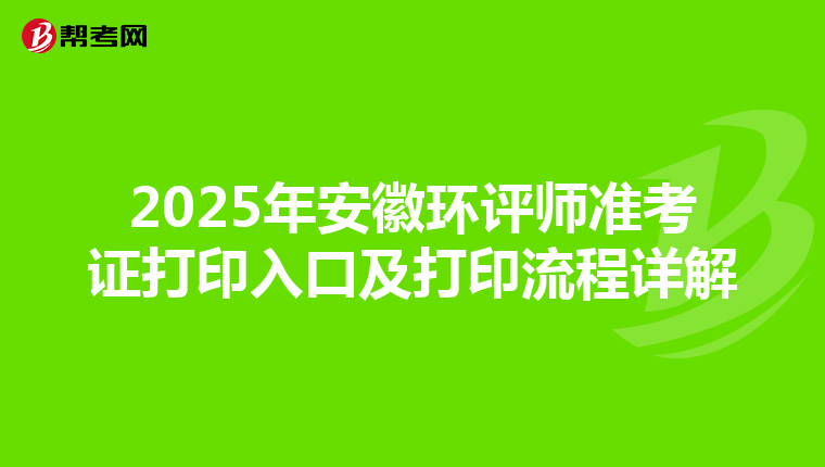 2025年安徽环评师准考证打印入口及打印流程详解