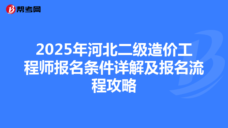 2025年河北二级造价工程师报名条件详解及报名流程攻略