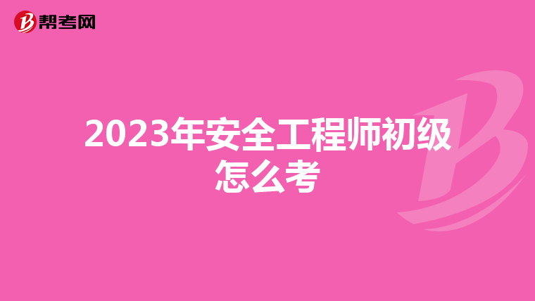 2023年安全工程师初级怎么考
