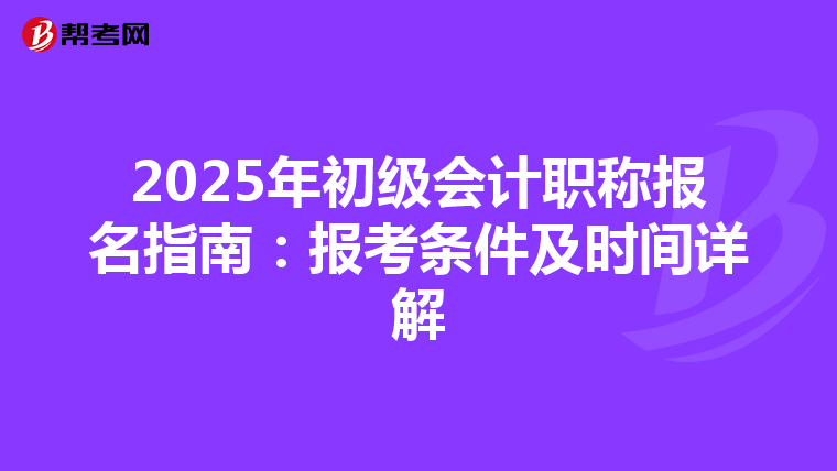 2025年初级会计职称报名指南：报考条件及时间详解
