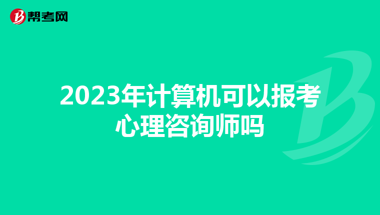 2023年计算机可以报考心理咨询师吗