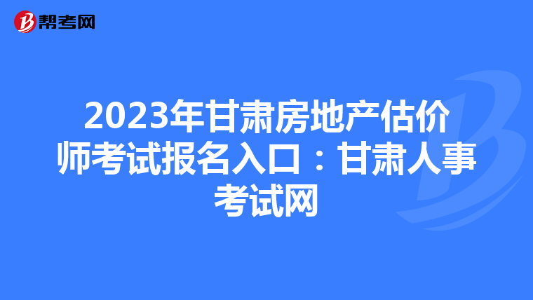 2023年甘肃房地产估价师考试报名入口：甘肃人事考试网