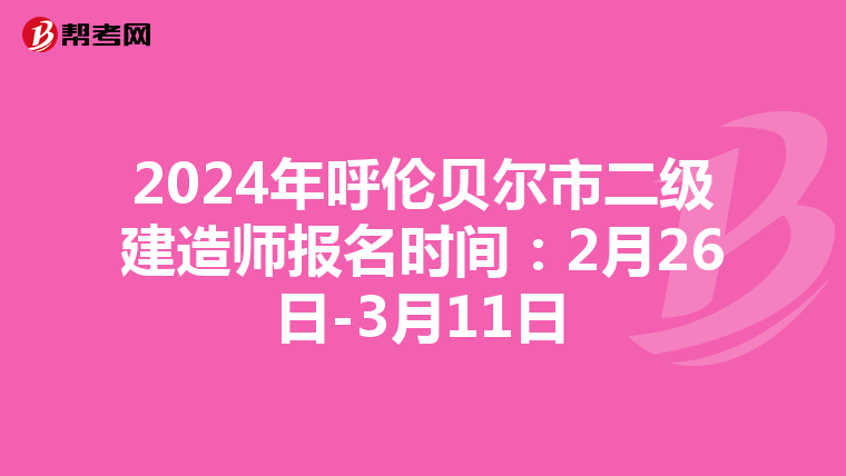 2024年呼伦贝尔市二级建造师报名时间：2月26日-3月11日