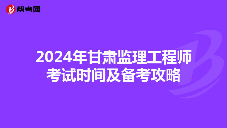 2024年甘肃监理工程师考试时间及备考攻略