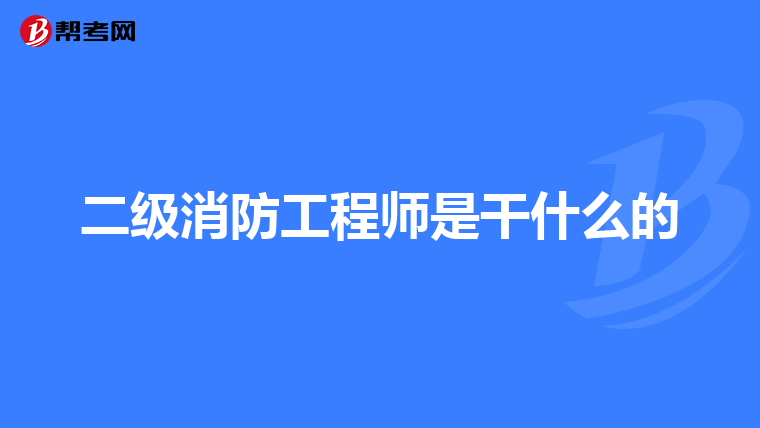 二级消防工程师是干什么的