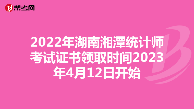 2022年湖南湘潭统计师考试证书领取时间2023年4月12日开始