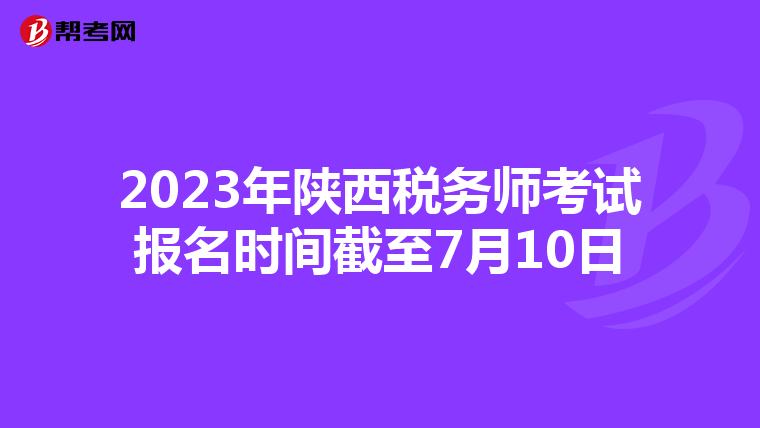 2023年陕西税务师考试报名时间截至7月10日