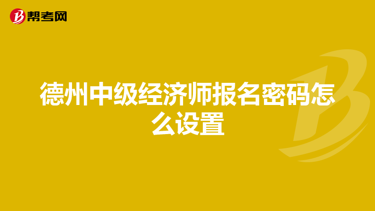 德州中级经济师报名密码怎么设置