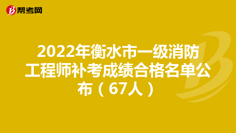 2022年衡水市一级消防工程师补考成绩合格名单公布(67人)