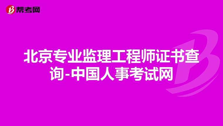 北京专业监理工程师证书查询-中国人事考试网