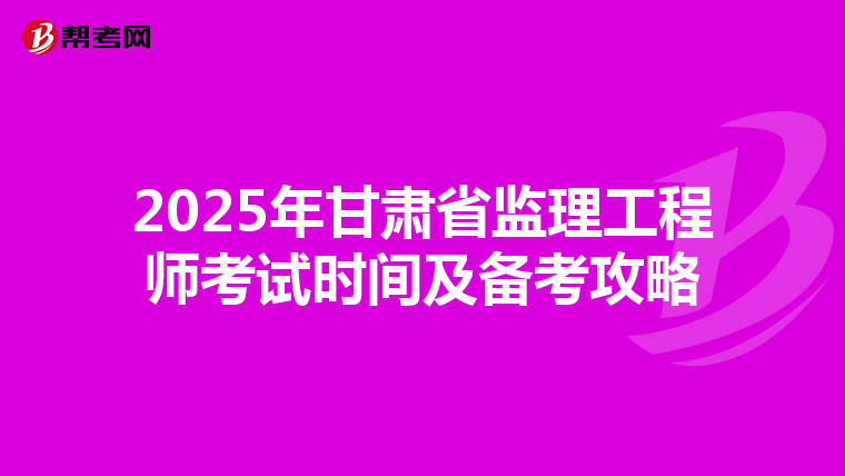 2025年甘肃省监理工程师考试时间及备考攻略