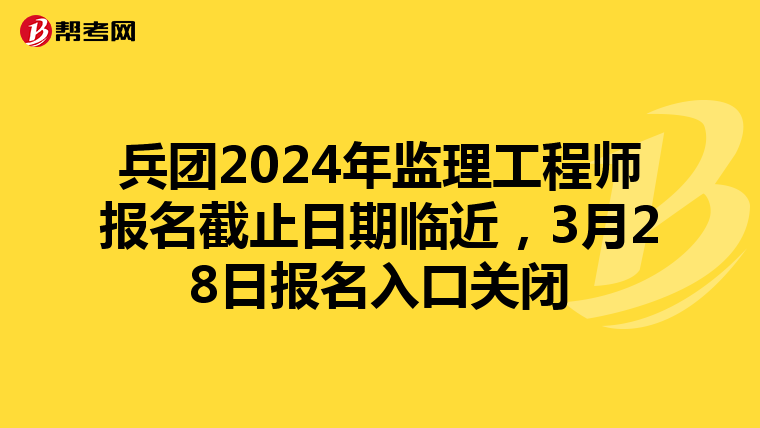 兵团2024年监理工程师报名截止日期临近，3月28日报名入口关闭