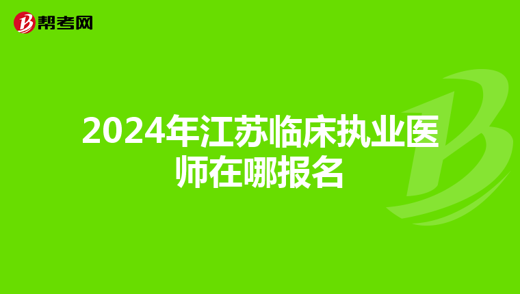 2024年江蘇臨床執(zhí)業(yè)醫(yī)師在哪報名