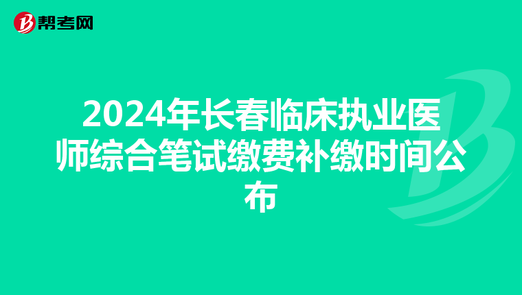 2024年长春临床执业医师综合笔试缴费补缴时间公布