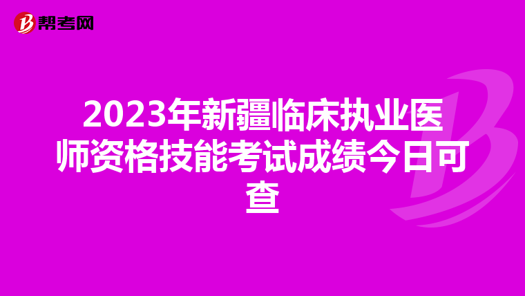 2023年新疆臨床執業醫師資格技能考試成績今日可查