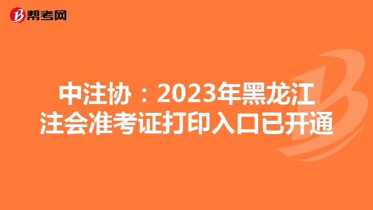 中注協(xié):2023年黑龍江注會準(zhǔn)考證打印入口已開通