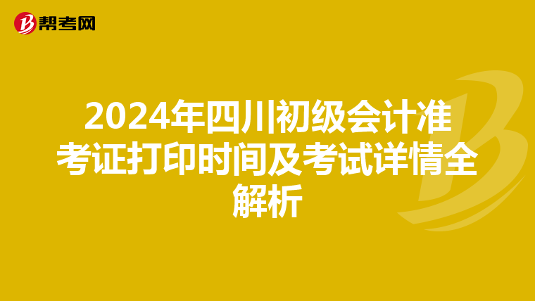 2024年四川初级会计准考证打印时间及考试详情全解析