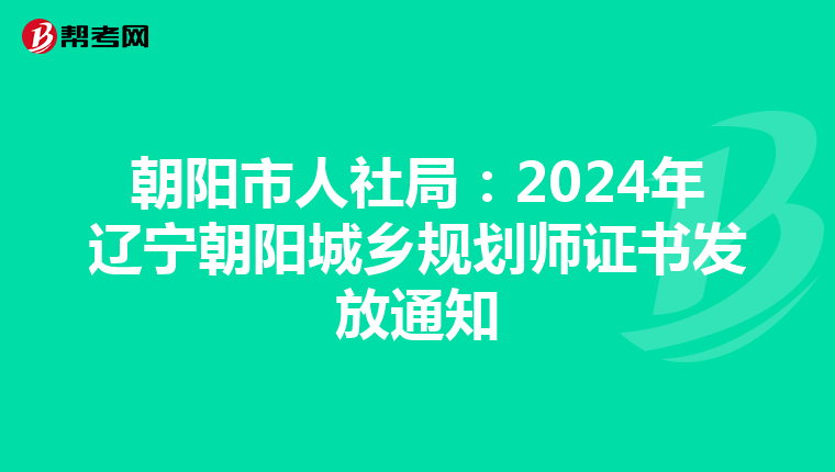 朝阳市人社局：2024年辽宁朝阳城乡规划师证书发放通知