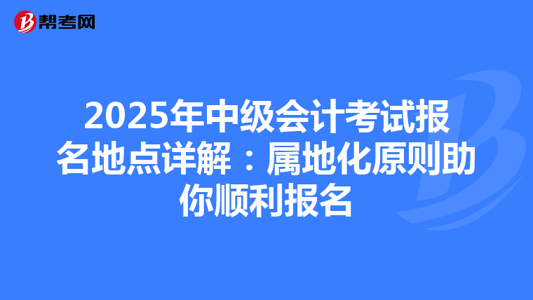 2025年中级会计考试报名地点详解：属地化原则助你顺利报名