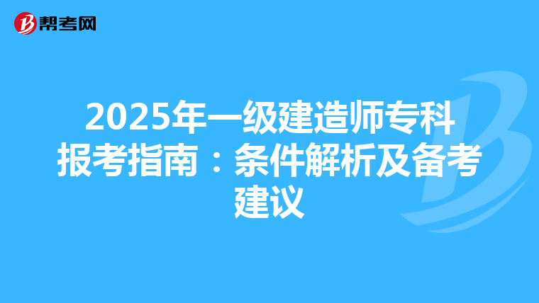 2025年一级建造师专科报考指南：条件解析及备考建议