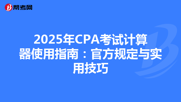 2025年CPA考试计算器使用指南：官方规定与实用技巧