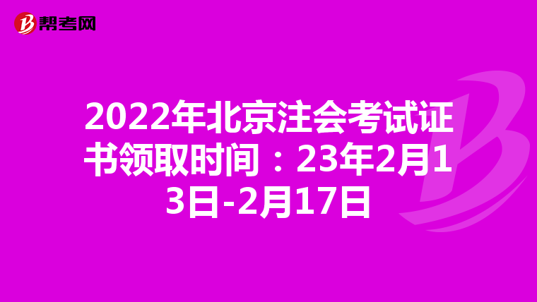 2022年北京注会考试证书领取时间：23年2月13日-2月17日