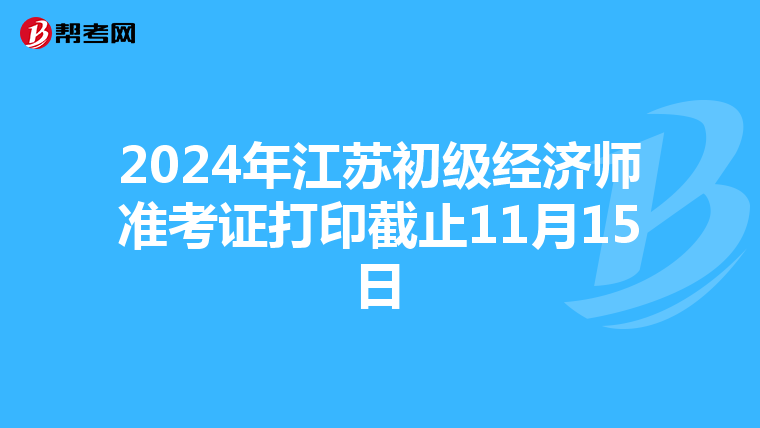 2024年江苏初级经济师准考证打印截止11月15日