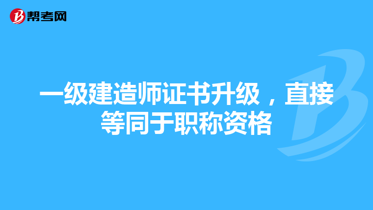一级建造师证书升级，直接等同于职称资格