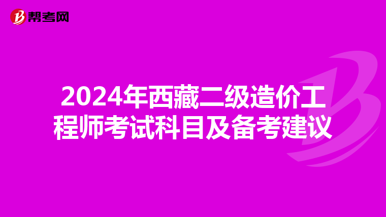 2024年西藏二級造價工程師考試科目及備考建議