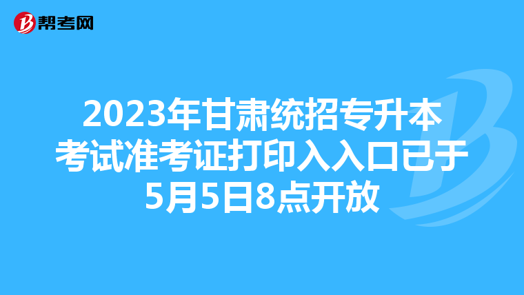 2023年甘肃统招专升本考试准考证打印入入口已于5月5日8点开放