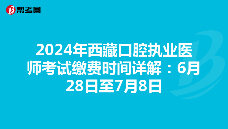 2024年西藏口腔執業醫師考試繳費時間詳解：6月28日至7月8日