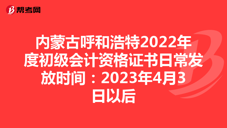 内蒙古呼和浩特2022年度初级会计资格证书日常发放时间:2023年4月3日以后