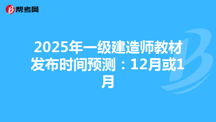 2025年一级建造师教材发布时间预测：12月或1月
