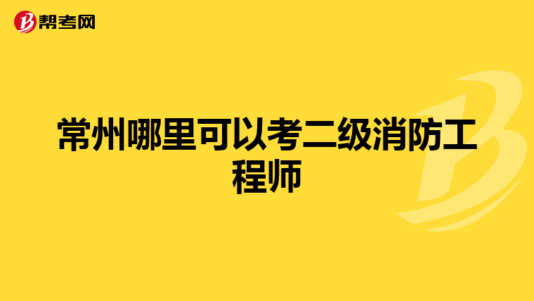 常州哪里可以考二级消防工程师