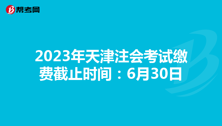 2023年天津注會(huì)考試?yán)U費(fèi)截止時(shí)間:6月30日