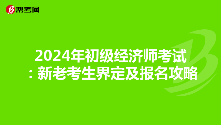 2024年初級(jí)經(jīng)濟(jì)師考試:新老考生界定及報(bào)名攻略